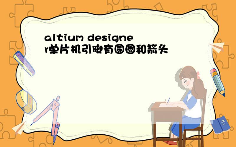 altium designer单片机引脚有圆圈和箭头