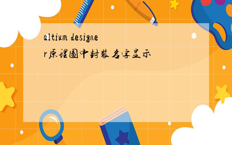 altium designer原理图中封装名字显示