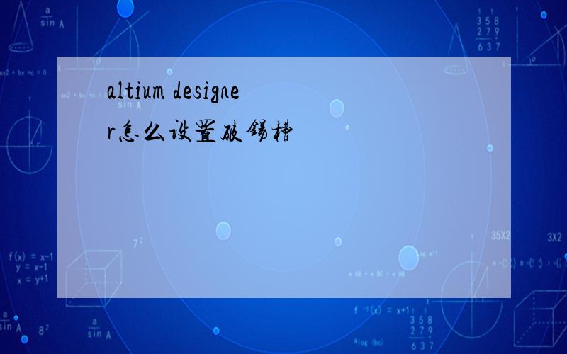 altium designer怎么设置破锡槽