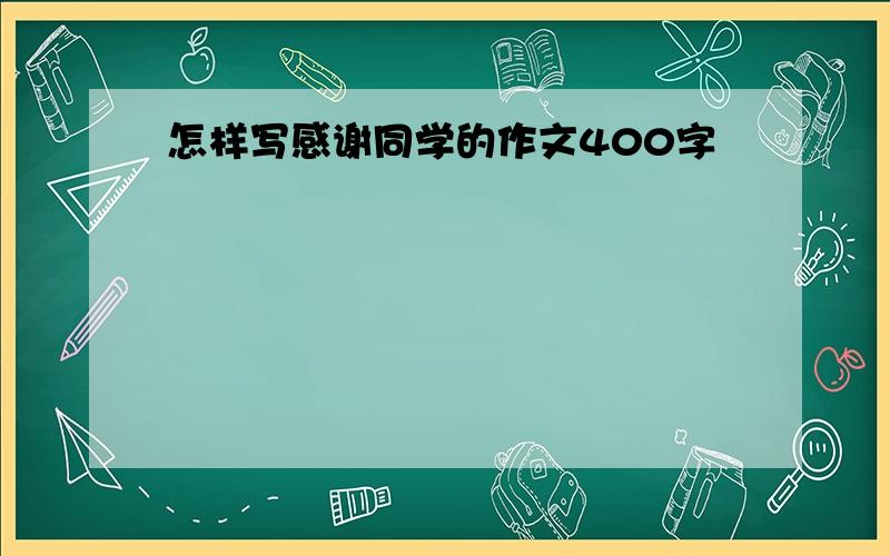 怎样写感谢同学的作文400字