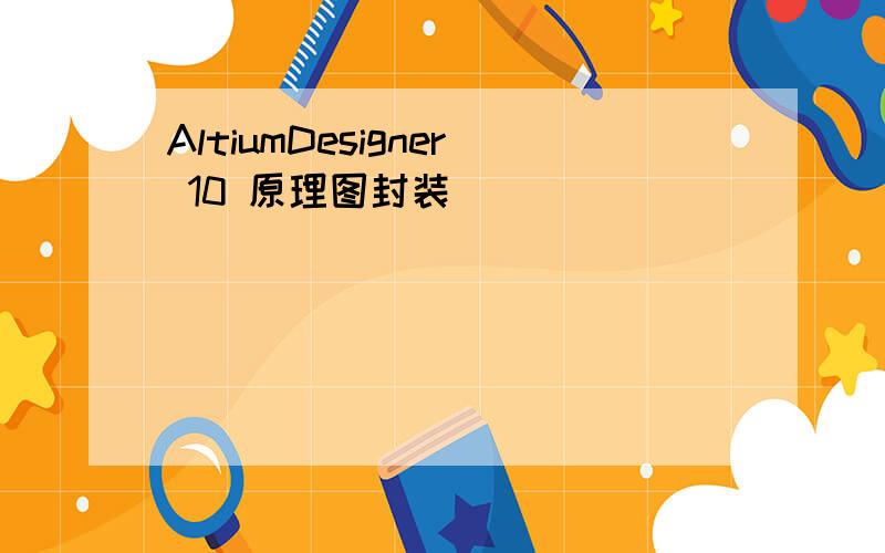 AltiumDesigner 10 原理图封装