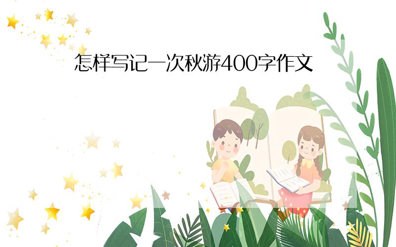 怎样写记一次秋游400字作文