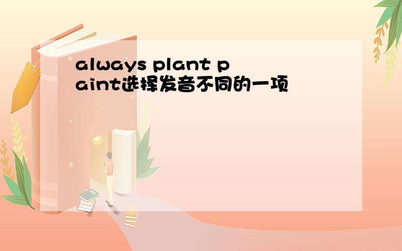 always plant paint选择发音不同的一项