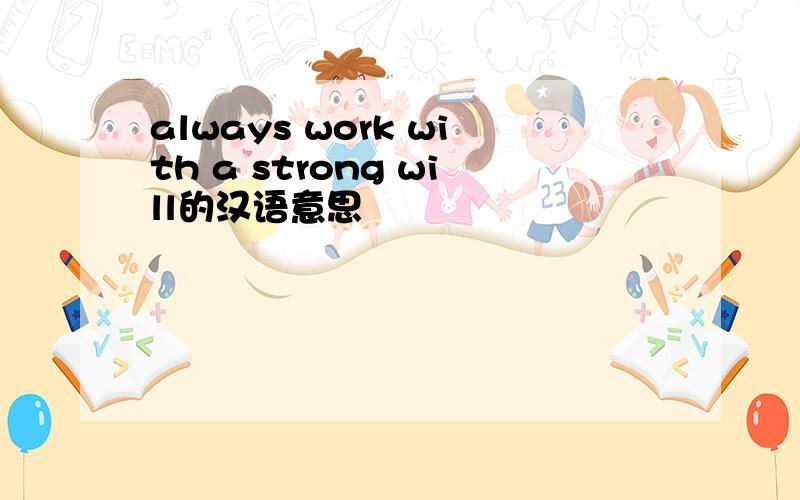 always work with a strong will的汉语意思