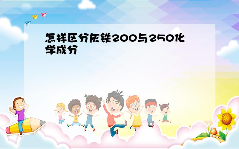 怎样区分灰铁200与250化学成分