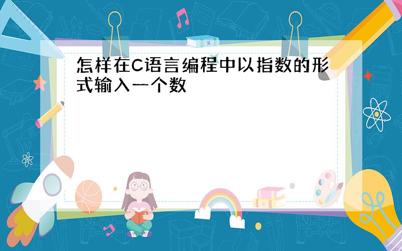 怎样在C语言编程中以指数的形式输入一个数