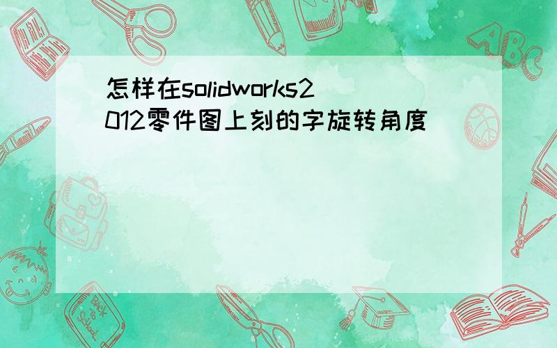 怎样在solidworks2012零件图上刻的字旋转角度