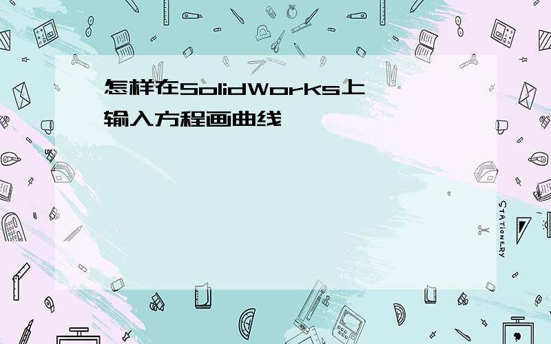 怎样在SolidWorks上输入方程画曲线