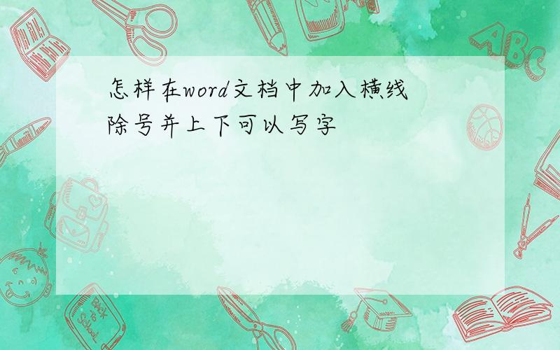 怎样在word文档中加入横线除号并上下可以写字