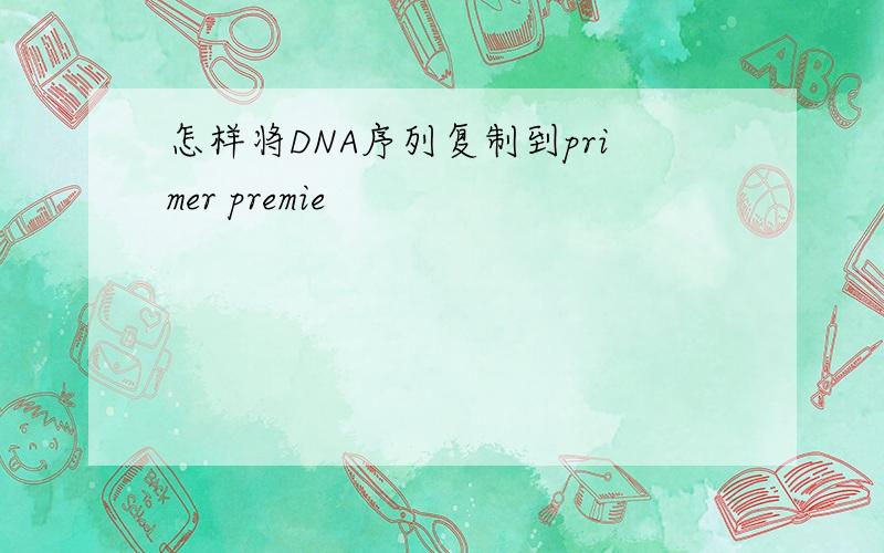 怎样将DNA序列复制到primer premie