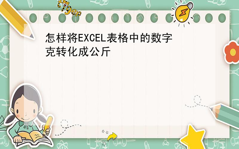 怎样将EXCEL表格中的数字克转化成公斤