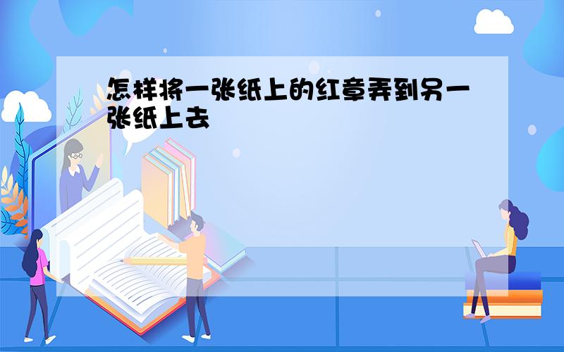 怎样将一张纸上的红章弄到另一张纸上去