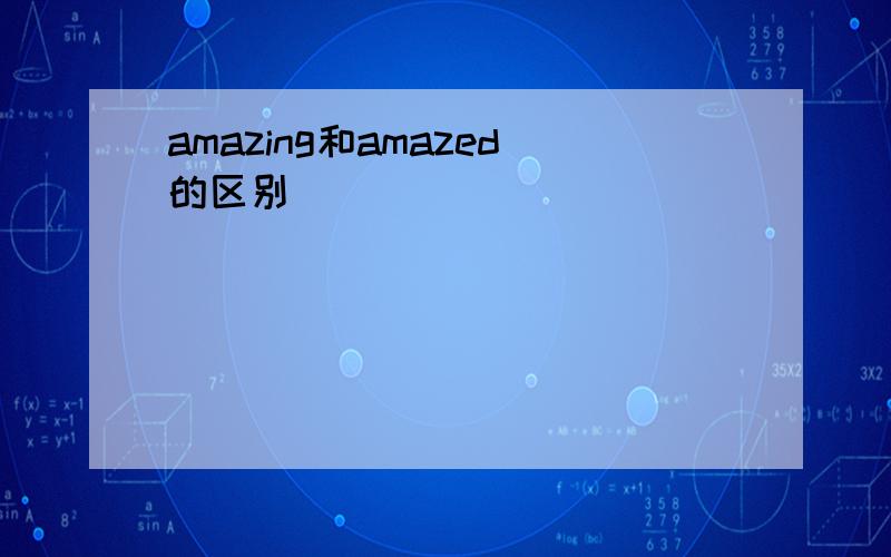 amazing和amazed的区别