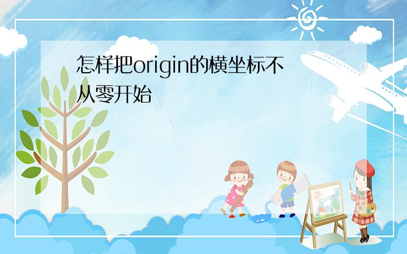 怎样把origin的横坐标不从零开始