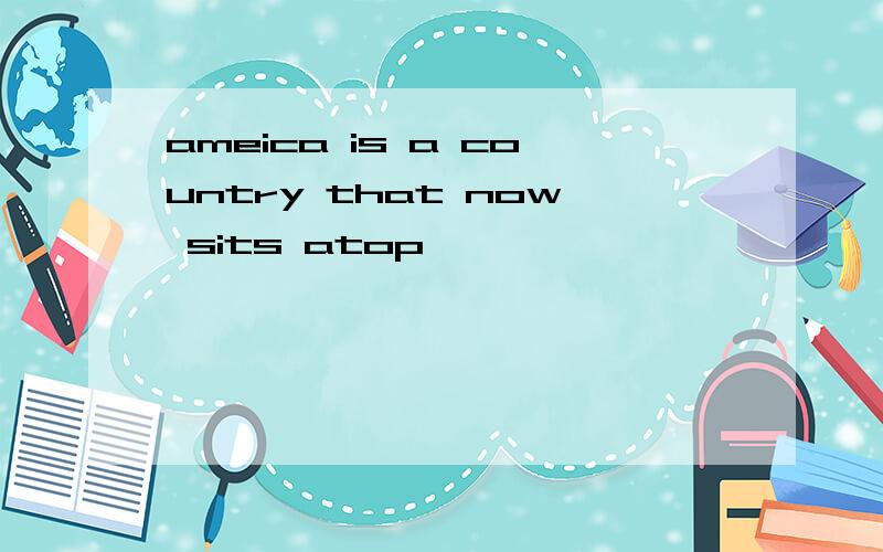 ameica is a country that now sits atop