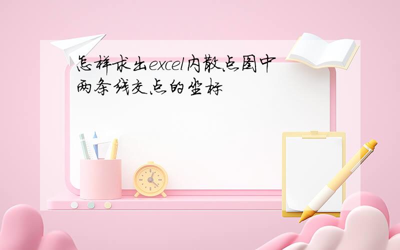 怎样求出excel内散点图中两条线交点的坐标