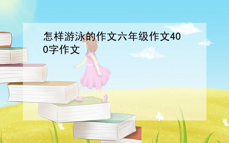 怎样游泳的作文六年级作文400字作文