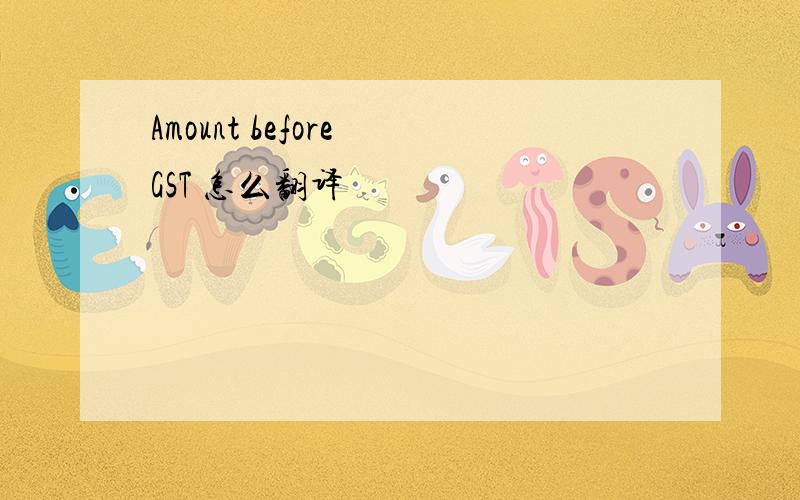 Amount before GST 怎么翻译