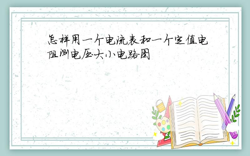 怎样用一个电流表和一个定值电阻测电压大小电路图