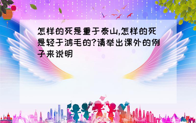 怎样的死是重于泰山,怎样的死是轻于鸿毛的?请举出课外的例子来说明