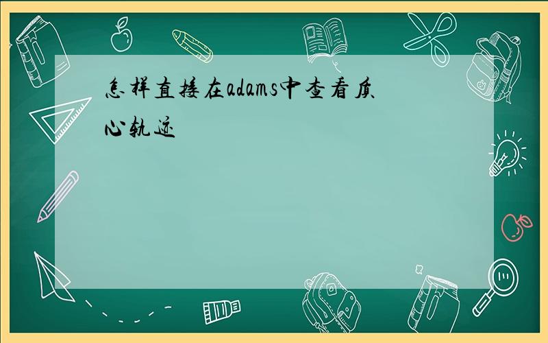 怎样直接在adams中查看质心轨迹