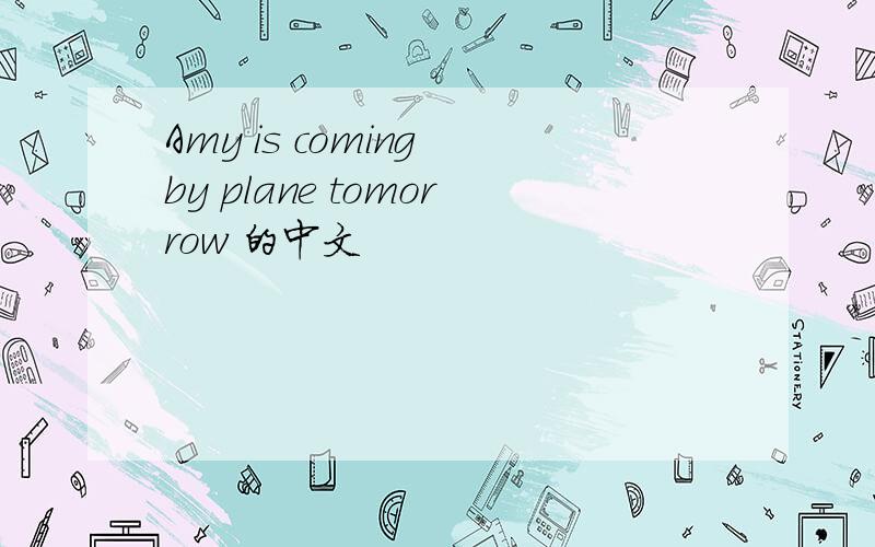 Amy is coming by plane tomorrow 的中文