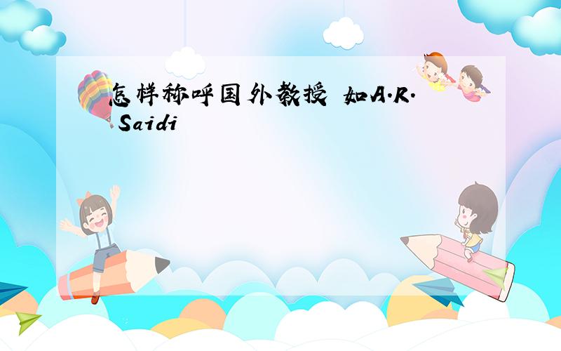 怎样称呼国外教授 如A.R. Saidi