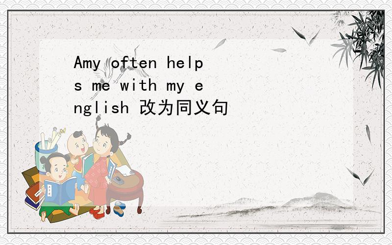 Amy often helps me with my english 改为同义句