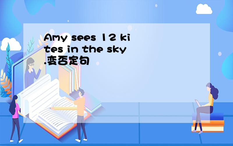 Amy sees 12 kites in the sky.变否定句