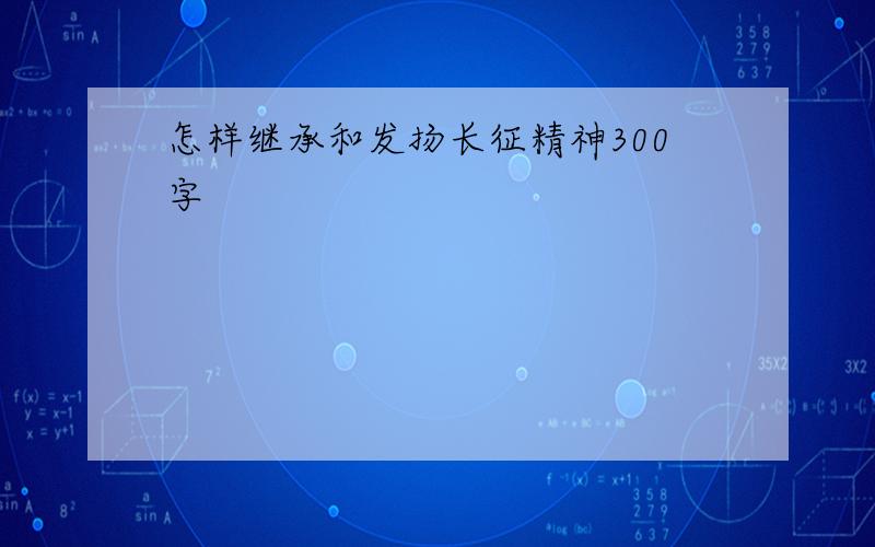 怎样继承和发扬长征精神300字