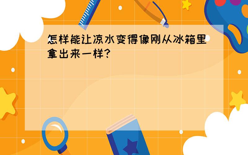 怎样能让凉水变得像刚从冰箱里拿出来一样?