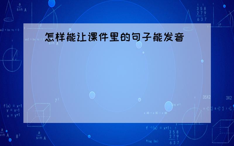 怎样能让课件里的句子能发音