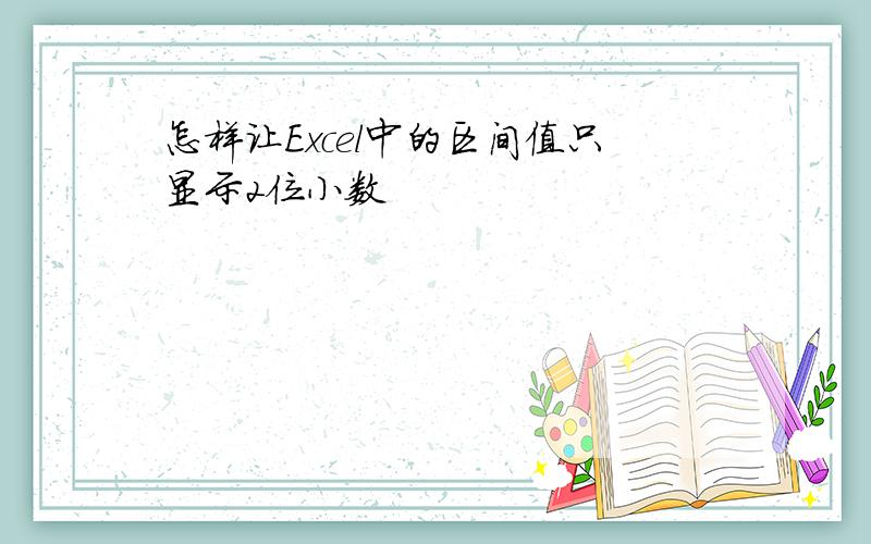 怎样让Excel中的区间值只显示2位小数