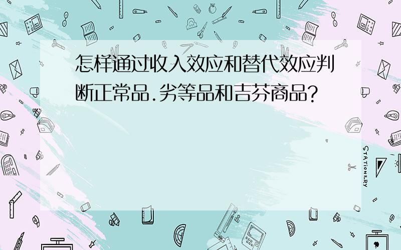 怎样通过收入效应和替代效应判断正常品.劣等品和吉芬商品?