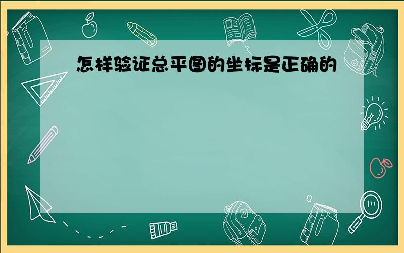 怎样验证总平图的坐标是正确的