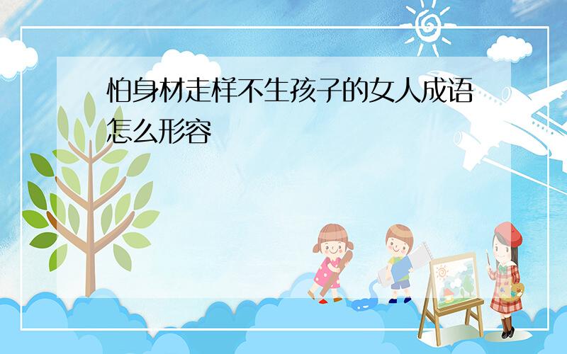 怕身材走样不生孩子的女人成语怎么形容