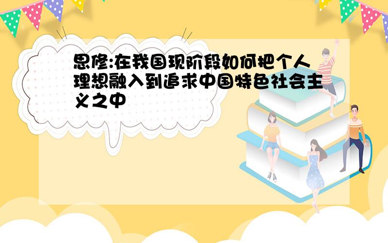 思修:在我国现阶段如何把个人理想融入到追求中国特色社会主义之中