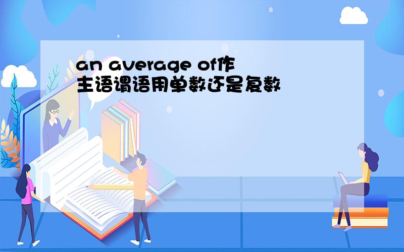 an average of作主语谓语用单数还是复数