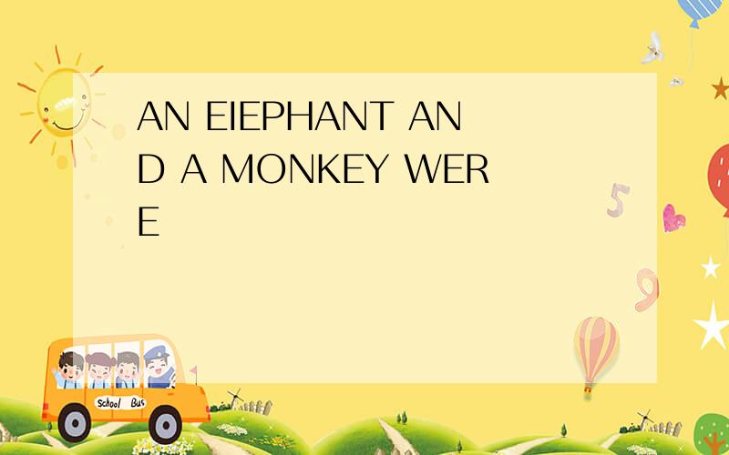 AN EIEPHANT AND A MONKEY WERE