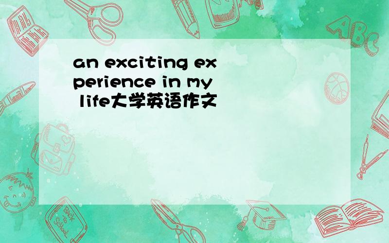 an exciting experience in my life大学英语作文