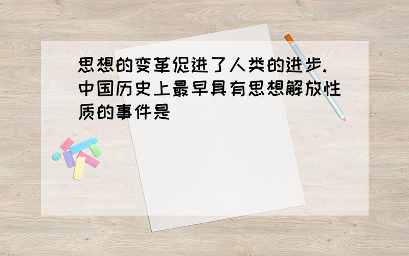 思想的变革促进了人类的进步.中国历史上最早具有思想解放性质的事件是