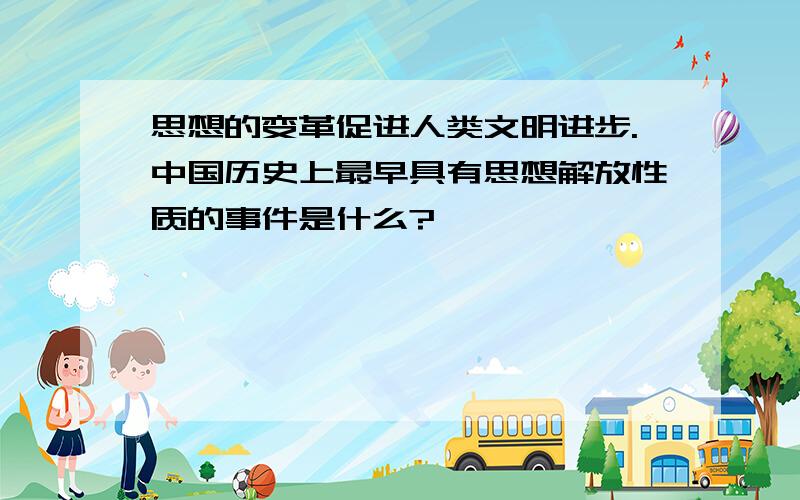 思想的变革促进人类文明进步.中国历史上最早具有思想解放性质的事件是什么?