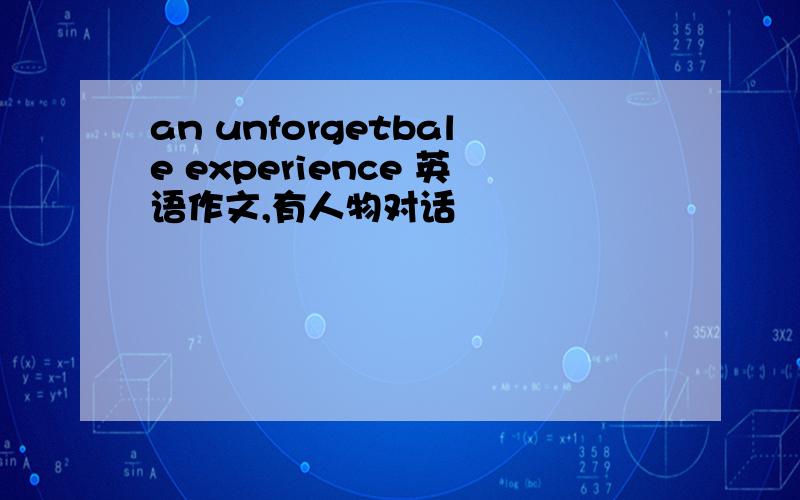 an unforgetbale experience 英语作文,有人物对话