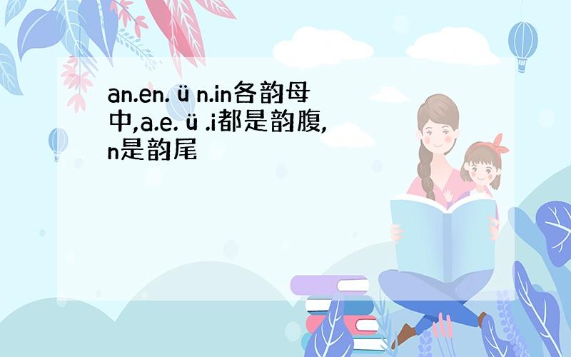 an.en.ün.in各韵母中,a.e.ü.i都是韵腹,n是韵尾