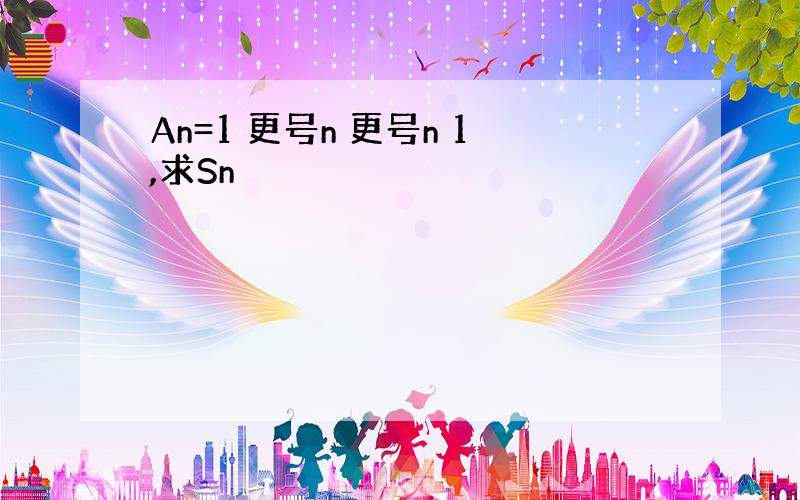 An=1 更号n 更号n 1,求Sn