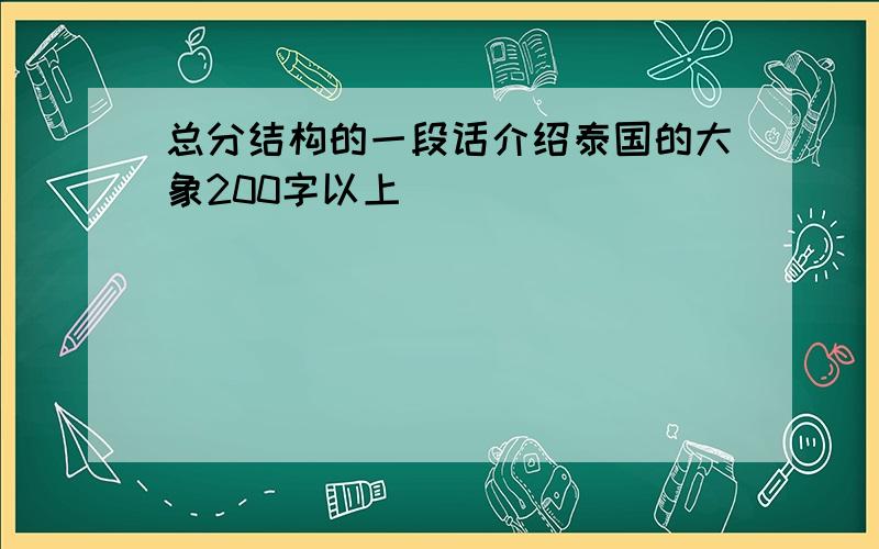 总分结构的一段话介绍泰国的大象200字以上