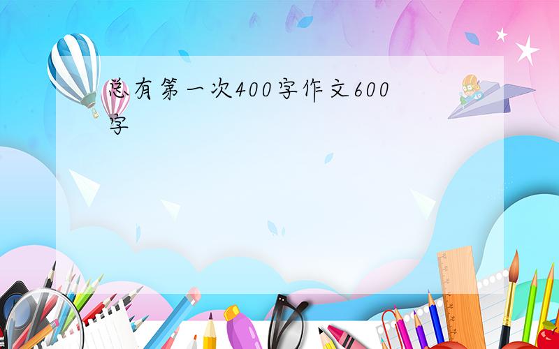 总有第一次400字作文600字