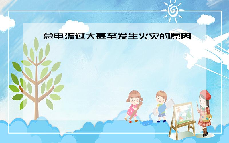 总电流过大甚至发生火灾的原因