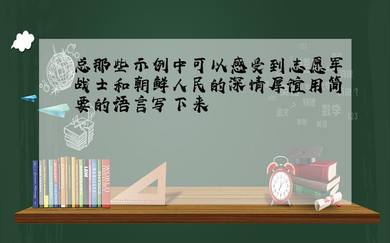 总那些示例中可以感受到志愿军战士和朝鲜人民的深情厚谊用简要的语言写下来