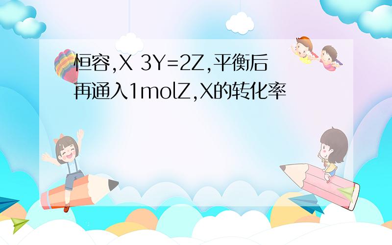 恒容,X 3Y=2Z,平衡后再通入1molZ,X的转化率